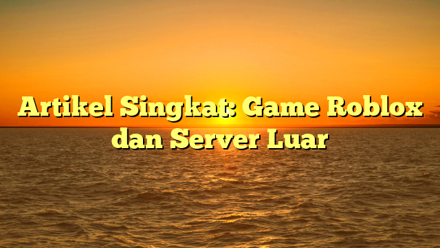 Artikel Singkat: Game Roblox dan Server Luar