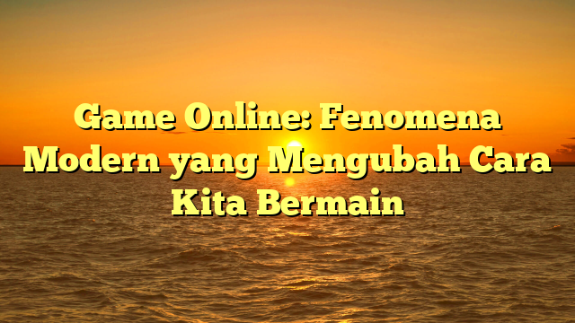 Game Online: Fenomena Modern yang Mengubah Cara Kita Bermain