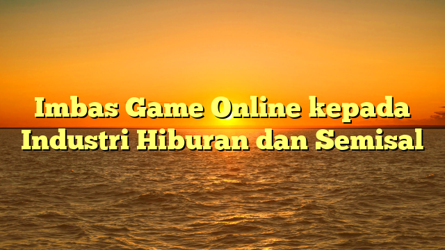 Imbas Game Online kepada Industri Hiburan dan Semisal