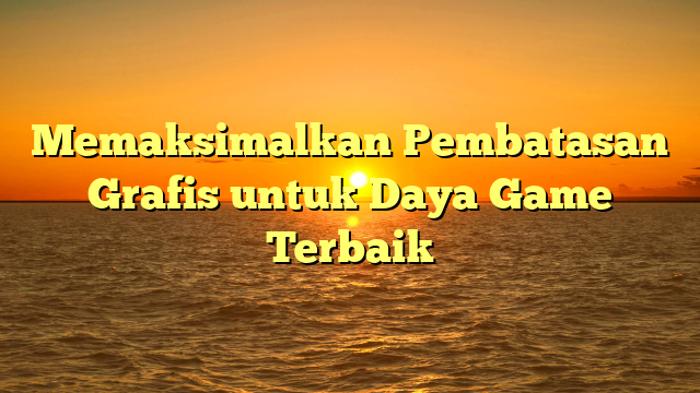 Memaksimalkan Pembatasan Grafis untuk Daya Game Terbaik