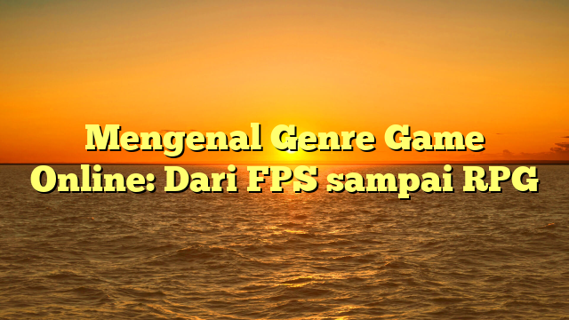 Mengenal Genre Game Online: Dari FPS sampai RPG