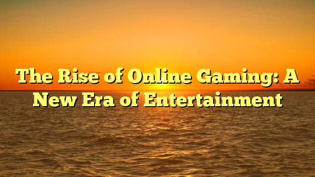 The Rise of Online Gaming: A New Era of Entertainment