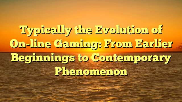 Typically the Evolution of On-line Gaming: From Earlier Beginnings to Contemporary Phenomenon