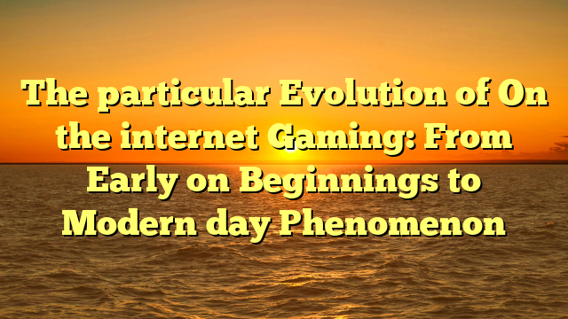 The particular Evolution of On the internet Gaming: From Early on Beginnings to Modern day Phenomenon