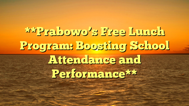 **Prabowo’s Free Lunch Program: Boosting School Attendance and Performance**