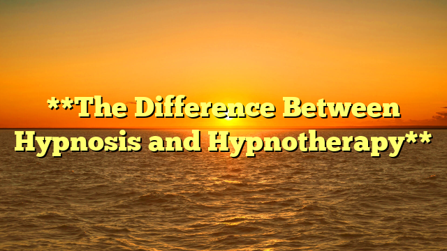 **The Difference Between Hypnosis and Hypnotherapy**