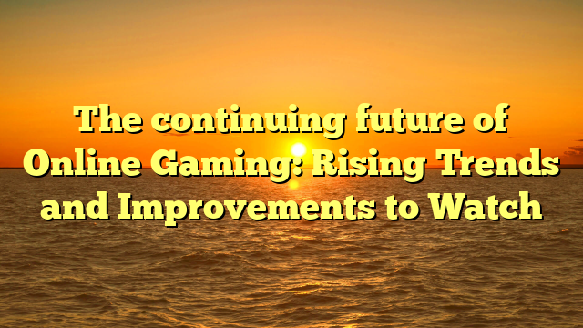 The continuing future of Online Gaming: Rising Trends and Improvements to Watch