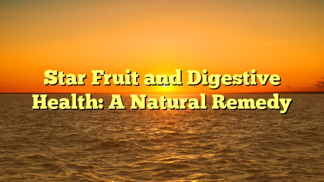 Star Fruit and Digestive Health: A Natural Remedy